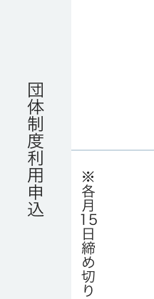 団体制度利用申込 ※各月15日締め切り